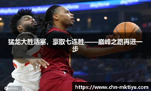 猛龙大胜活塞，豪取七连胜——巅峰之路再进一步