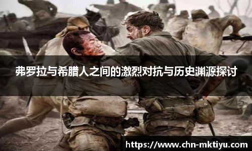 弗罗拉与希腊人之间的激烈对抗与历史渊源探讨