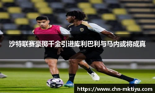 沙特联赛豪掷千金引进库利巴利与马内或将成真