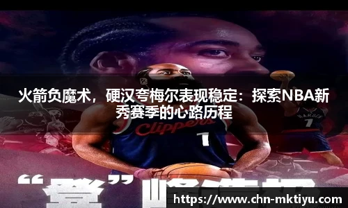 火箭负魔术，硬汉夸梅尔表现稳定：探索NBA新秀赛季的心路历程
