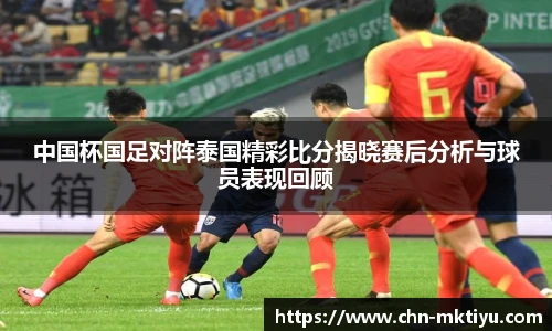 中国杯国足对阵泰国精彩比分揭晓赛后分析与球员表现回顾