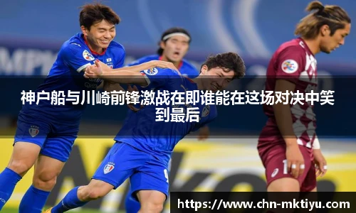神户船与川崎前锋激战在即谁能在这场对决中笑到最后