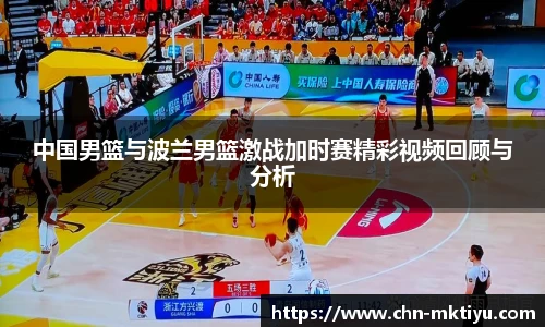 中国男篮与波兰男篮激战加时赛精彩视频回顾与分析