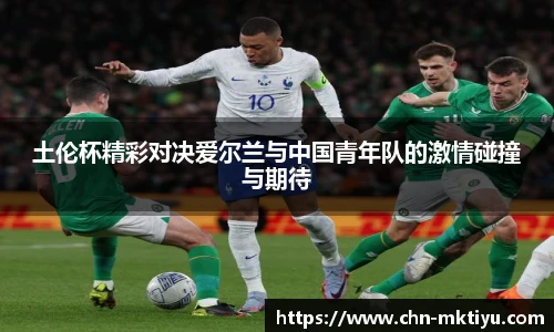 土伦杯精彩对决爱尔兰与中国青年队的激情碰撞与期待