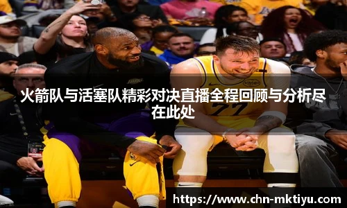 火箭队与活塞队精彩对决直播全程回顾与分析尽在此处