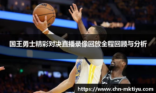 国王勇士精彩对决直播录像回放全程回顾与分析